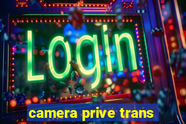 camera prive trans